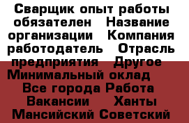 Сварщик-опыт работы обязателен › Название организации ­ Компания-работодатель › Отрасль предприятия ­ Другое › Минимальный оклад ­ 1 - Все города Работа » Вакансии   . Ханты-Мансийский,Советский г.